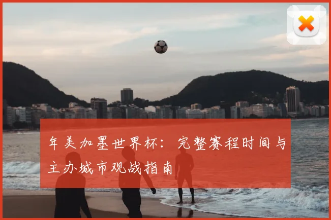 年美加墨世界杯：完整赛程时间与主办城市观战指南