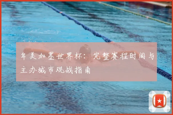 年美加墨世界杯：完整赛程时间与主办城市观战指南