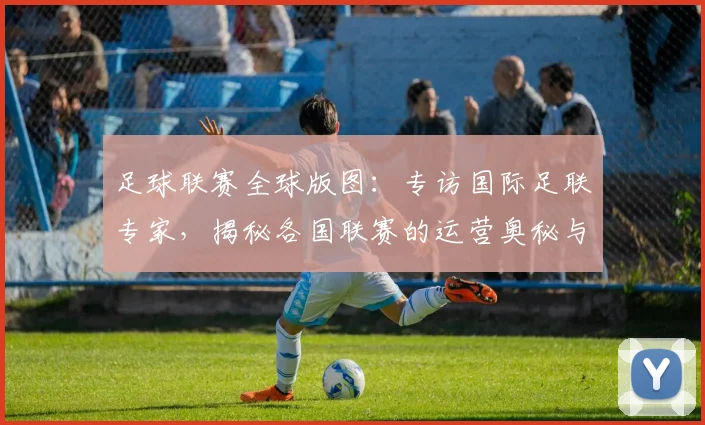 足球联赛全球版图:专访国际足联专家,揭秘各国联赛的运营奥秘与未来趋势
