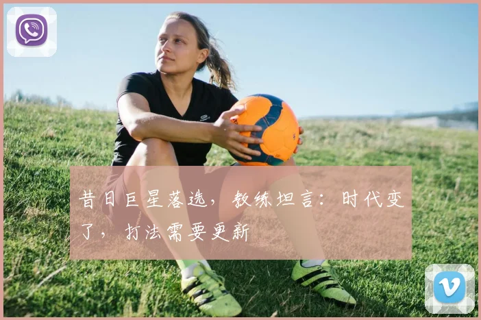 昔日巨星落选，教练坦言：时代变了，打法需要更新