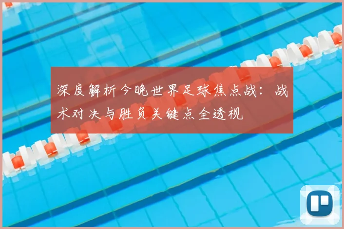 深度解析今晚世界足球焦点战:战术对决与胜负关键点全透视