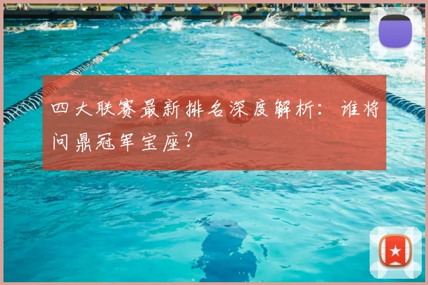 四大联赛最新排名深度解析：谁将问鼎冠军宝座？