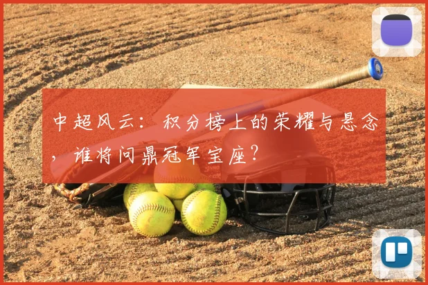 中超风云：积分榜上的荣耀与悬念，谁将问鼎冠军宝座？