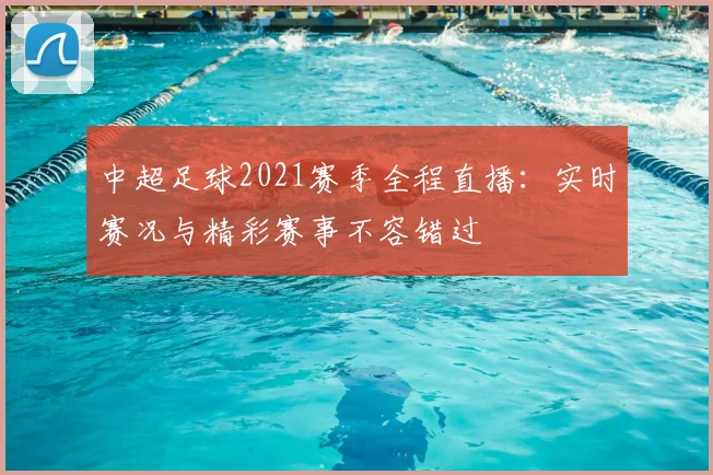 中超足球2021赛季全程直播：实时赛况与精彩赛事不容错过