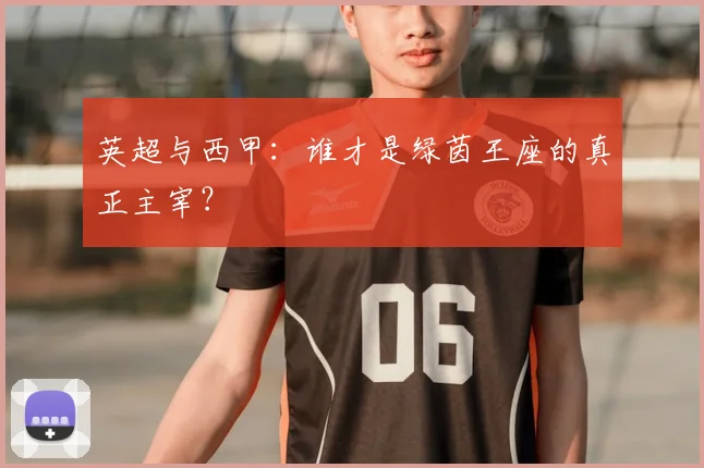 英超与西甲:谁才是绿茵王座的真正主宰?