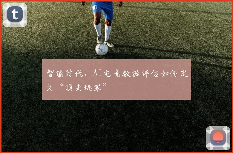 智能时代，AI电竞数据评估如何定义“顶尖玩家”