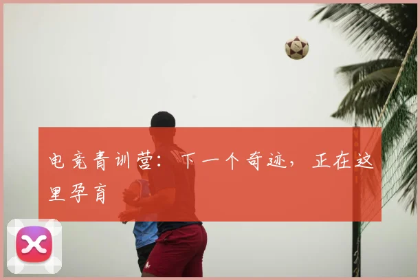 电竞青训营：下一个奇迹，正在这里孕育