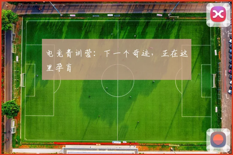 电竞青训营：下一个奇迹，正在这里孕育